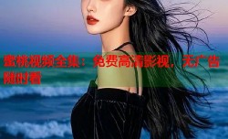 蜜桃视频全集：免费高清影视，无广告随时看