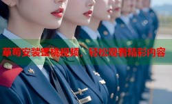 草莓安装蜜桃视频，轻松观看精彩内容