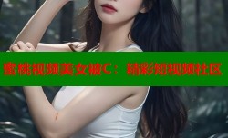 蜜桃视频美女被C：精彩短视频社区