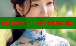 蜜桃视频951.T：精彩视频在线播放