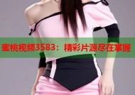蜜桃视频3583：精彩片源尽在掌握