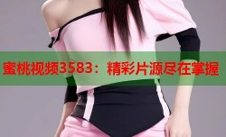蜜桃视频3583：精彩片源尽在掌握