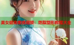 美女健身蜜桃视频：燃脂塑形教程大全