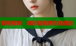 蜜桃视频：精彩短视频在线播放