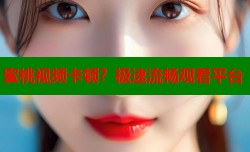 蜜桃视频卡顿？极速流畅观看平台