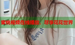 蜜桃视频在线播放，尽享花花世界