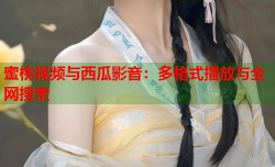 蜜桃视频与西瓜影音：多格式播放与全网搜索