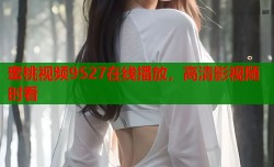 蜜桃视频9527在线播放，高清影视随时看