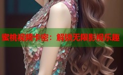 蜜桃视频卡密：解锁无限影视乐趣