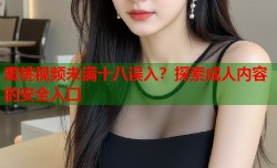蜜桃视频未满十八误入？探索成人内容的安全入口