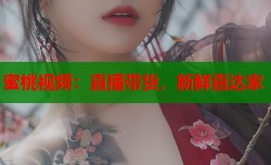蜜桃视频：直播带货，新鲜直达家