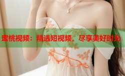 蜜桃视频：精选短视频，尽享美好时光