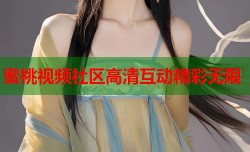 蜜桃视频社区高清互动精彩无限