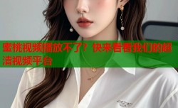 蜜桃视频播放不了？快来看看我们的超清视频平台