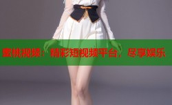 蜜桃视频：精彩短视频平台，尽享娱乐