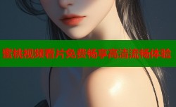 蜜桃视频看片免费畅享高清流畅体验