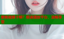蜜桃视频卡顿？极速播放平台，流畅享受