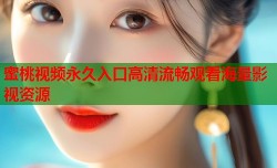 蜜桃视频永久入口高清流畅观看海量影视资源
