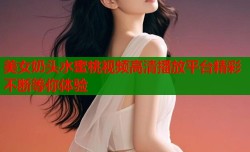 美女奶头水蜜桃视频高清播放平台精彩不断等你体验