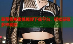 草莓香蕉蜜桃视频下载平台，轻松获取多样视频