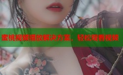 蜜桃视频播放解决方案，轻松观看视频
