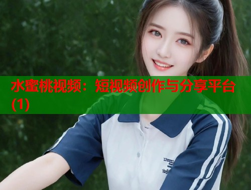 水蜜桃视频：短视频创作与分享平台(1)  第1张