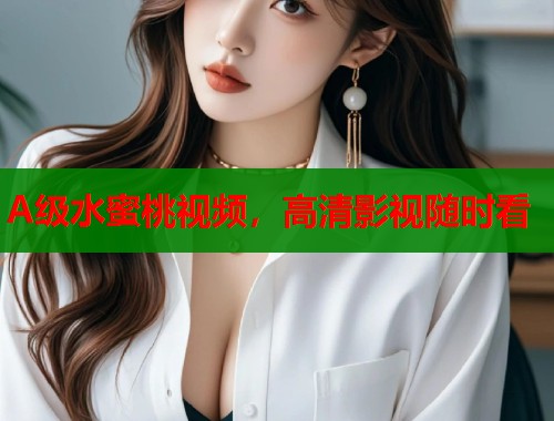 A级水蜜桃视频，高清影视随时看  第1张