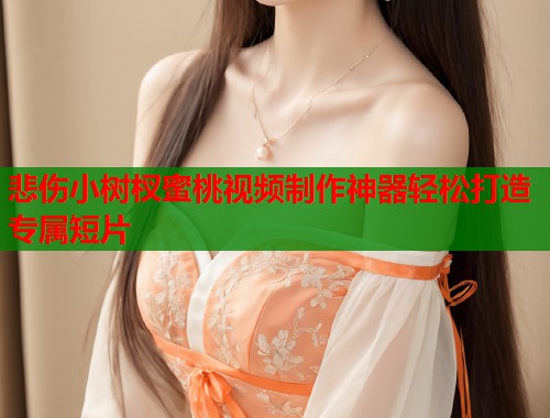 悲伤小树杈蜜桃视频制作神器轻松打造专属短片  第1张