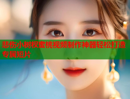 悲伤小树杈蜜桃视频制作神器轻松打造专属短片  第2张