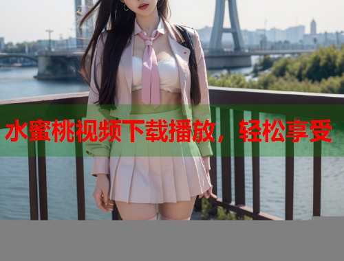 水蜜桃视频下载播放，轻松享受  第1张