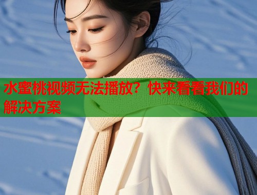 水蜜桃视频无法播放？快来看看我们的解决方案  第1张