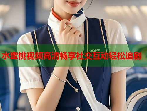 水蜜桃视频高清畅享社交互动轻松追剧  第1张