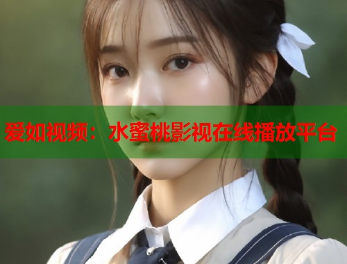 爱如视频：水蜜桃影视在线播放平台  第1张