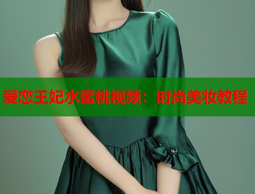 爱恋王妃水蜜桃视频：时尚美妆教程  第1张