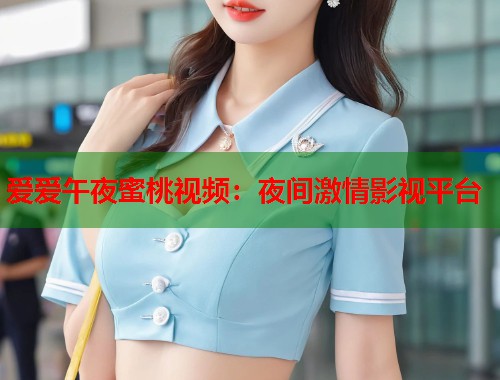 爱爱午夜蜜桃视频：夜间激情影视平台  第1张