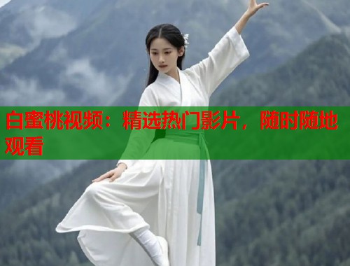 白蜜桃视频：精选热门影片，随时随地观看  第1张