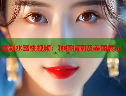 盆栽水蜜桃视频：种植指南及美丽展示  第1张