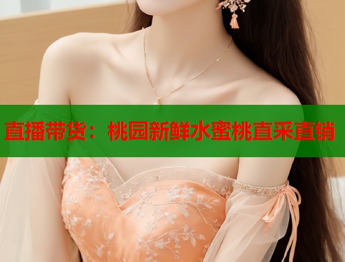 直播带货：桃园新鲜水蜜桃直采直销  第1张