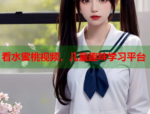 看水蜜桃视频，儿童趣味学习平台  第1张