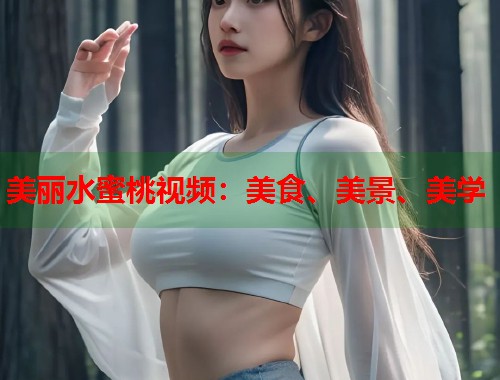 美丽水蜜桃视频：美食、美景、美学  第2张