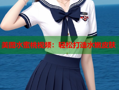 美图水蜜桃视频：轻松打造水嫩皮肤  第1张