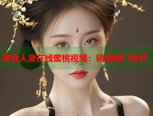 美女人妻在线蜜桃视频：精选热门影片  第1张