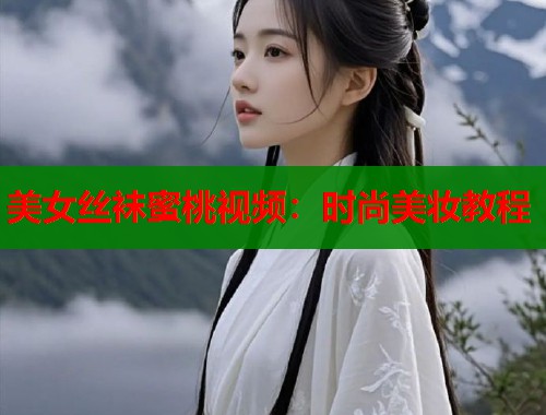 美女丝袜蜜桃视频：时尚美妆教程  第1张