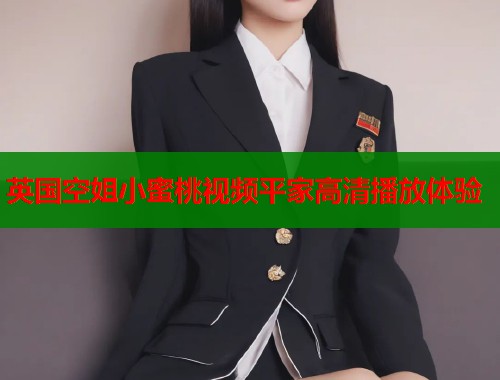 英国空姐小蜜桃视频平家高清播放体验  第1张