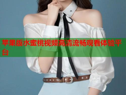 苹果版水蜜桃视频高清流畅观看体验平台  第1张
