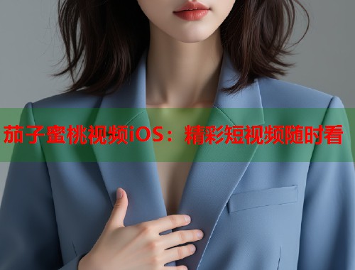 茄子蜜桃视频iOS：精彩短视频随时看  第1张