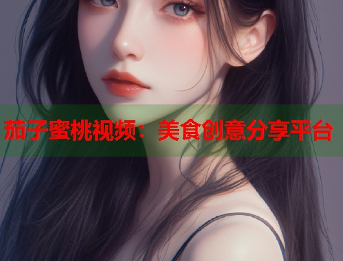 茄子蜜桃视频：美食创意分享平台  第1张
