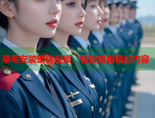 草莓安装蜜桃视频，轻松观看精彩内容  第1张