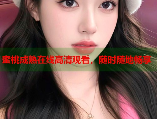 蜜桃成熟在线高清观看，随时随地畅享  第2张