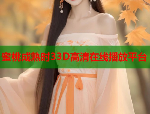 蜜桃成熟时33D高清在线播放平台  第1张